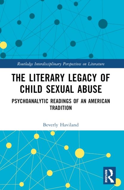 The Literary Legacy of Child Sexual Abuse : Psychoanalytic Readings of an American Tradition