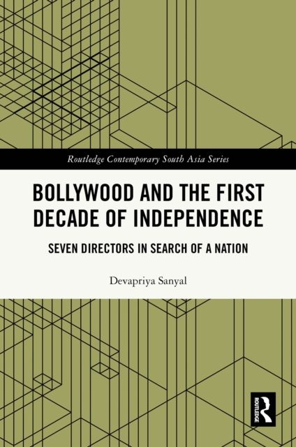 Bollywood and the First Decade of Independence : Seven Directors in Search of a Nation