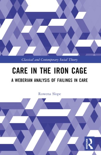Care in the Iron Cage : A Weberian Analysis of Failings in Care