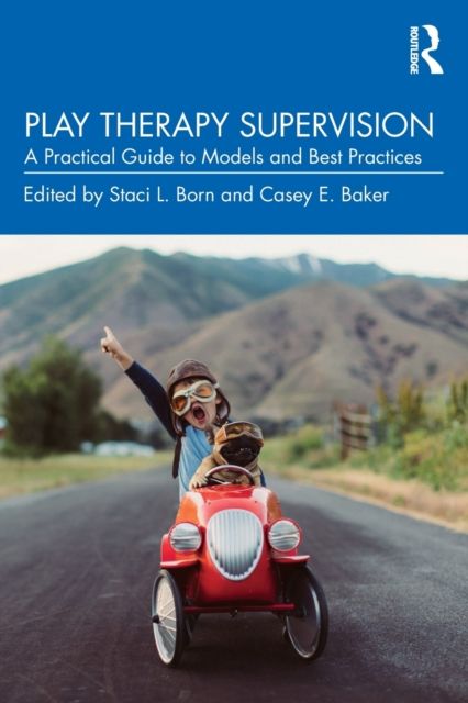Play Therapy Supervision : A Practical Guide to Models and Best Practices