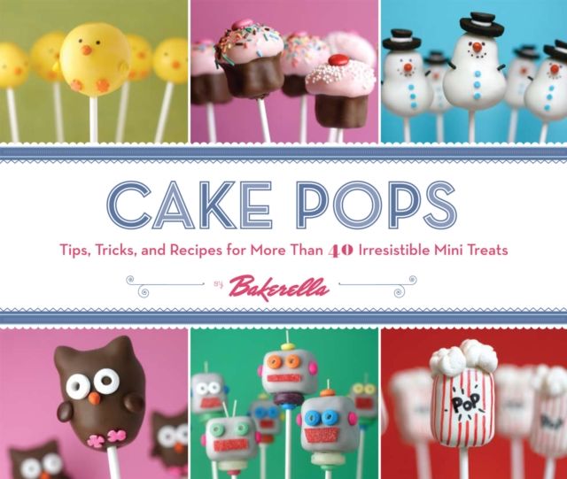 Forsidebilde av Cake Pops : Tips, Tricks, and Recipes for More Than 40 Irresistible Mini Treats
