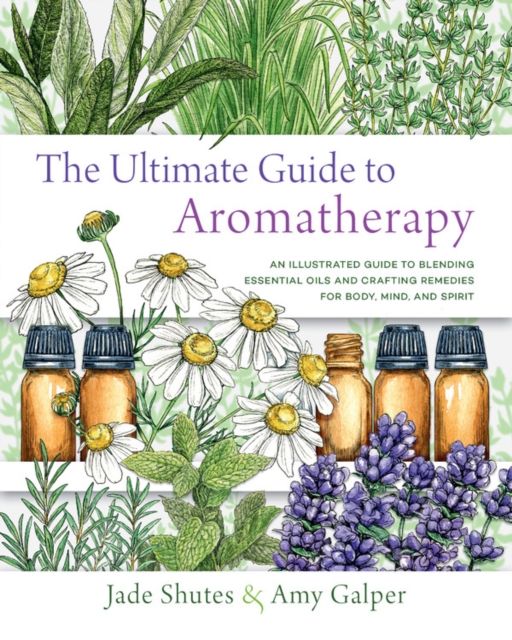 The Ultimate Guide to Aromatherapy : An Illustrated guide to blending essential oils and crafting remedies for body, mind, and spirit