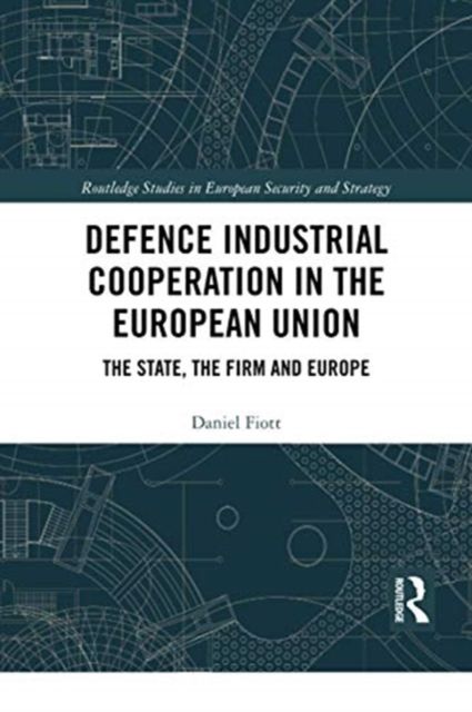 Defence Industrial Cooperation in the European Union : The State, the Firm and Europe