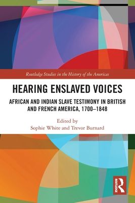 Hearing Enslaved Voices : African and Indian Slave Testimony in British and French America, 1700–1848