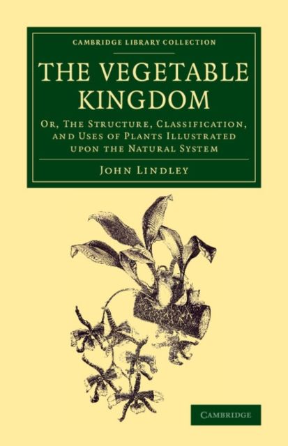 The Vegetable Kingdom : Or, the Structure, Classification, and Uses of Plants Illustrated upon the Natural System