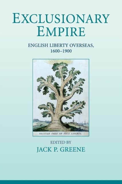 Exclusionary Empire : English Liberty Overseas, 1600–1900