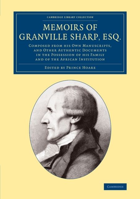 Memoirs of Granville Sharp, Esq. : Composed from his Own Manuscripts, and Other Authentic Documents in the Possession of his Family and of the African Institution