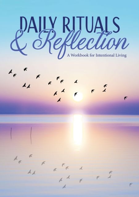 Daily Rituals & Reflection : A Workbook for Intentional Living