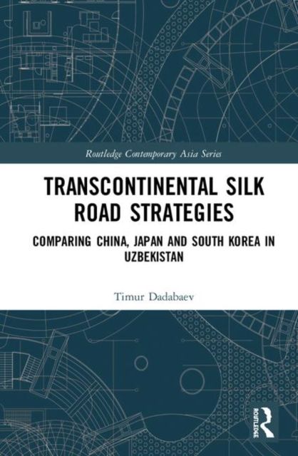 Transcontinental Silk Road Strategies : Comparing China, Japan and South Korea in Uzbekistan