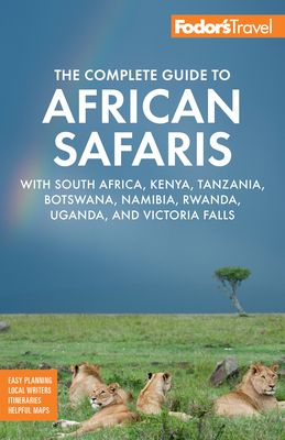 Fodor's The Complete Guide to African Safaris : with South Africa, Kenya, Tanzania, Botswana, Namibia, Rwanda, Uganda, and Victoria Falls