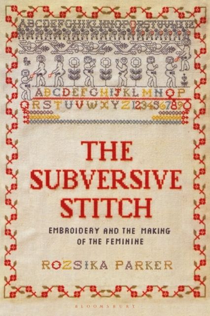 The Subversive Stitch : Embroidery and the Making of the Feminine