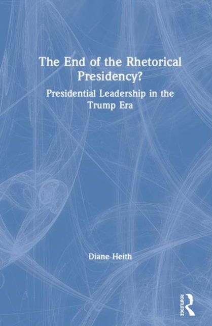 The End of the Rhetorical Presidency? : Public Leadership in the Trump Era