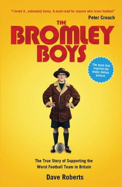 The Bromley Boys : The True Story of Supporting the Worst Football Club in Britain