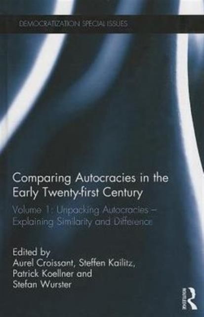 Comparing autocracies in the early Twenty-first Century : Volume 1: Unpacking Autocracies - Explaining Similarity and Difference