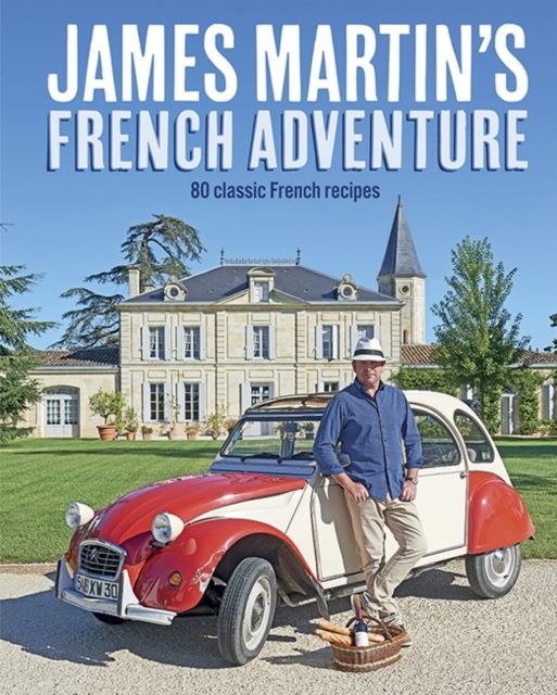 James Martin's French Adventure : 80 Classic French Recipes