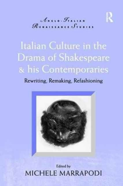 Italian Culture in the Drama of Shakespeare and His Contemporaries : Rewriting, Remaking, Refashioning