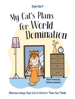 My Cat's Plans for World Domination : Hilarious Ways Your Cat is Cleverer Than You Think