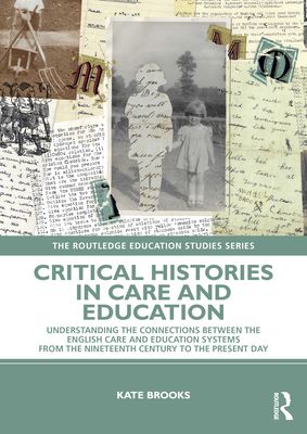 Critical Histories in Care and Education : Understanding the Connections Between the English Care and Education Systems from the Nineteenth Century to the Present Day