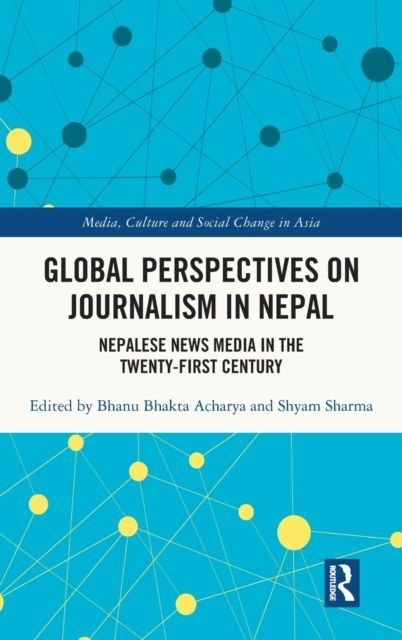 Global Perspectives on Journalism in Nepal : Nepalese News Media in the Twenty–First Century