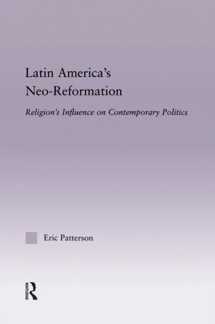 Latin America's Neo-Reformation : Religion's Influence on Contemporary Politics