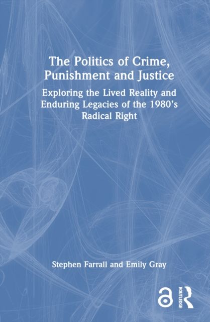 The Politics of Crime, Punishment and Justice : Exploring the Lived Reality and Enduring Legacies of the 1980’s Radical Right