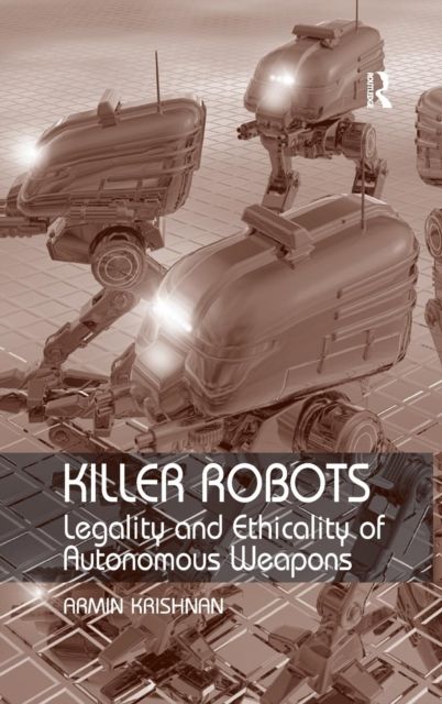 Killer Robots : Legality and Ethicality of Autonomous Weapons