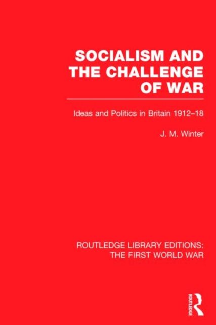 Socialism and the Challenge of War (RLE The First World War) : Ideas and Politics in Britain, 1912-18