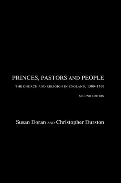 Princes, Pastors and People : The Church and Religion in England, 1500–1689