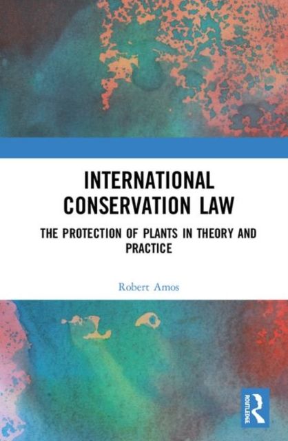 International Conservation Law : The Protection of Plants in Theory and Practice