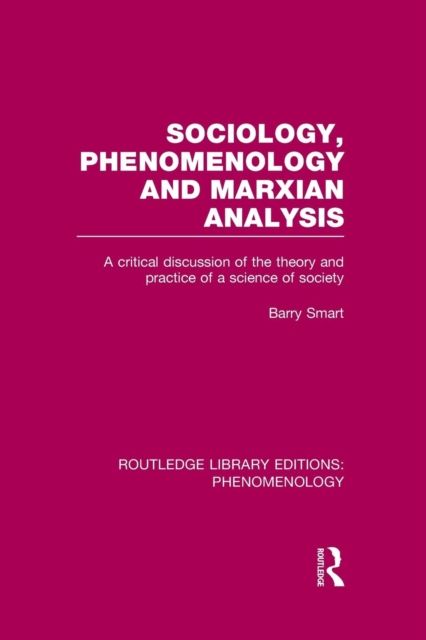 Sociology, Phenomenology and Marxian Analysis : A Critical Discussion of the Theory and Practice of a Science of Society