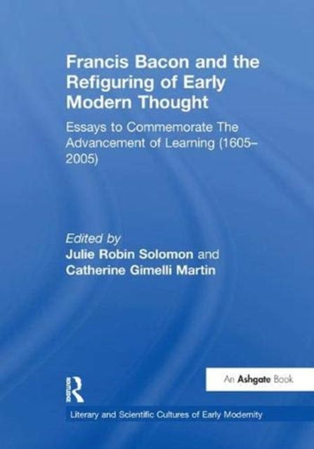 Francis Bacon and the Refiguring of Early Modern Thought : Essays to Commemorate The Advancement of Learning (1605–2005)