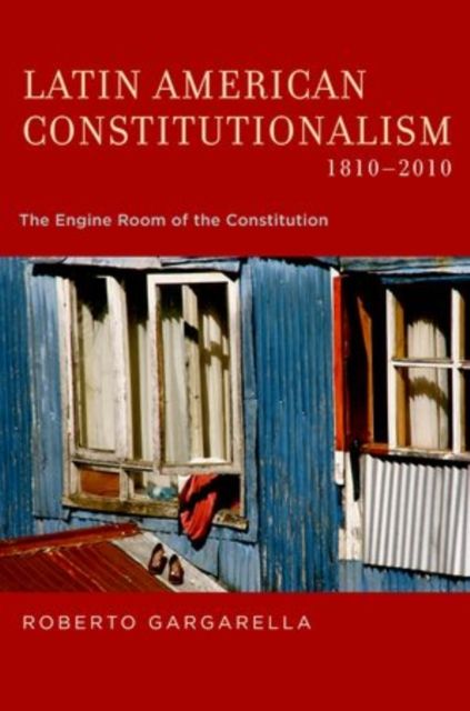 Latin American Constitutionalism,1810-2010 : The Engine Room of the Constitution