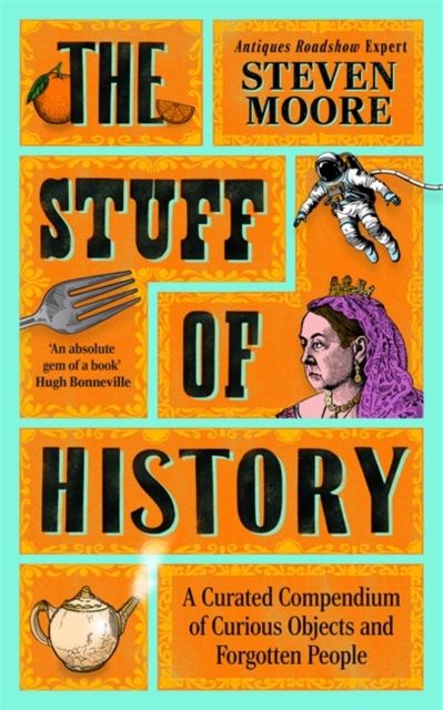 The Stuff of History : A Curated Compendium of Curious Objects and Forgotten People