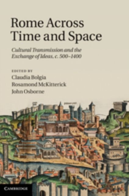 Rome across Time and Space : Cultural Transmission and the Exchange of Ideas, c.500–1400