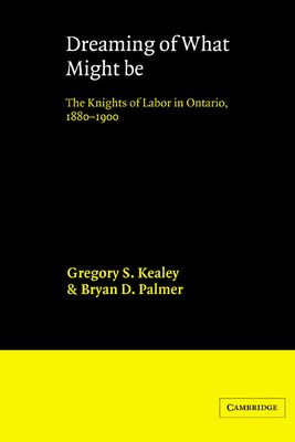 Dreaming of What Might Be : The Knights of Labor in Ontario, 1880–1900