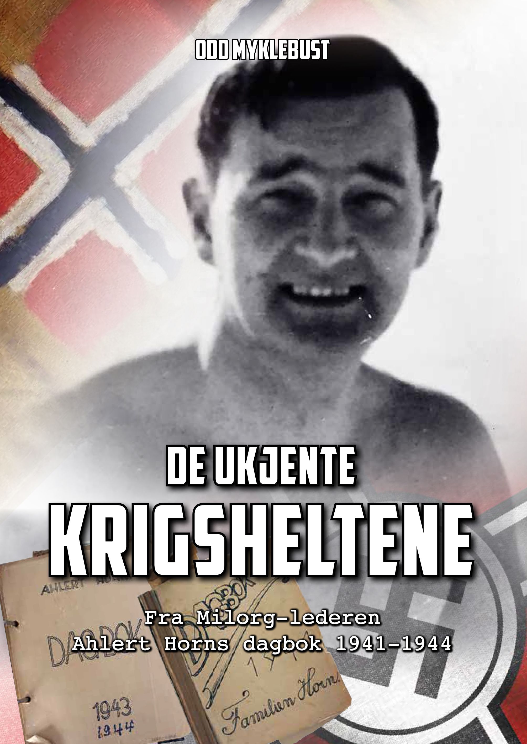 De ukjente krigsheltene : fra Milorg-lederen Ahlert Horns dagbok 1941-1944