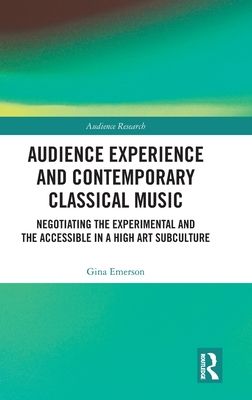 Audience Experience and Contemporary Classical Music : Negotiating the Experimental and the Accessible in a High Art Subculture