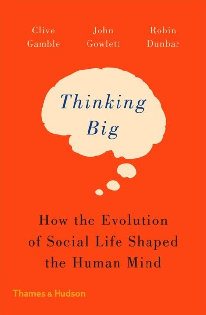 Thinking Big : How the Evolution of Social Life Shaped the Human Mind