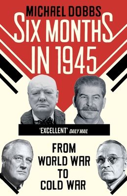 Six Months in 1945 : FDR, Stalin, Churchill, and Truman – from World War to Cold War