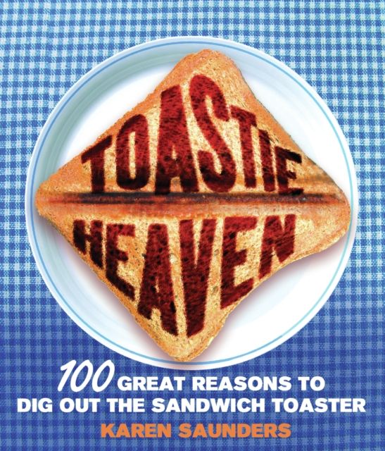 Toastie Heaven : 100 great reasons to dig out the sandwich toaster