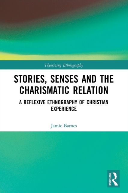 Stories, Senses and the Charismatic Relation : A Reflexive Ethnography of Christian Experience