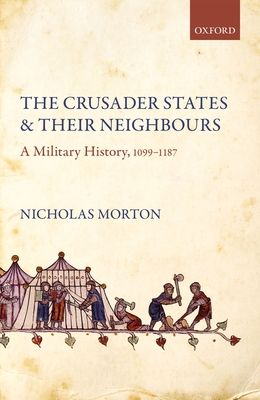 The Crusader States and their Neighbours : A Military History, 1099-1187