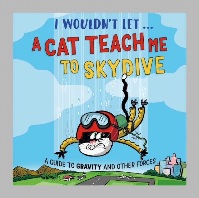 I Wouldn’t Let a Cat Teach me to Skydive : A guide to gravity and other forces