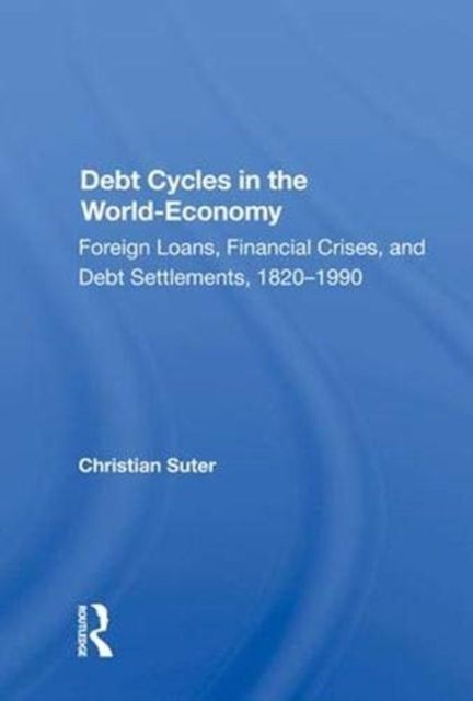 Debt Cycles in the World-Economy : Foreign Loans, Financial Crises, and Debt Settlements, 1820–1990
