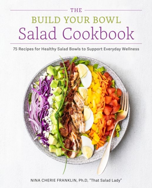 The Build Your Bowl Salad Cookbook : 75 Recipes for Healthy Salad Bowls to Support Everyday Wellness