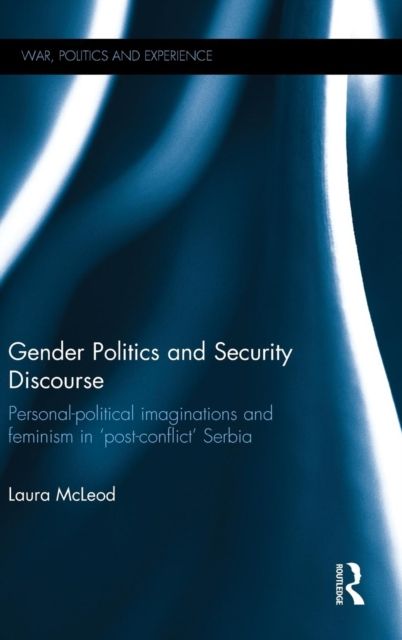 Gender Politics and Security Discourse : Personal-Political Imaginations and Feminism in 'Post-conflict' Serbia