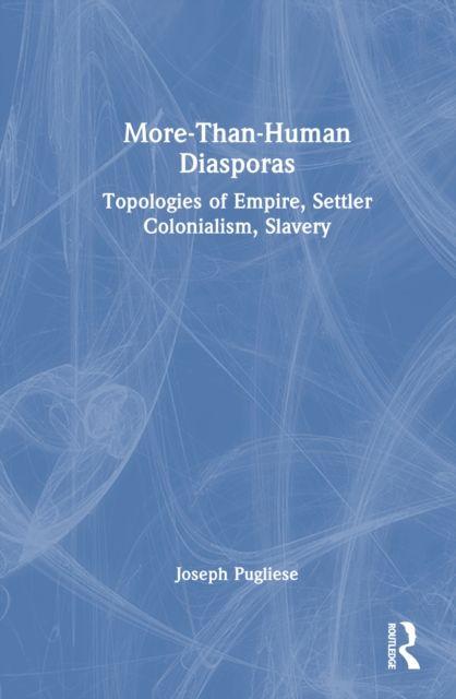 More-Than-Human Diasporas : Topologies of Empire, Settler Colonialism, Slavery