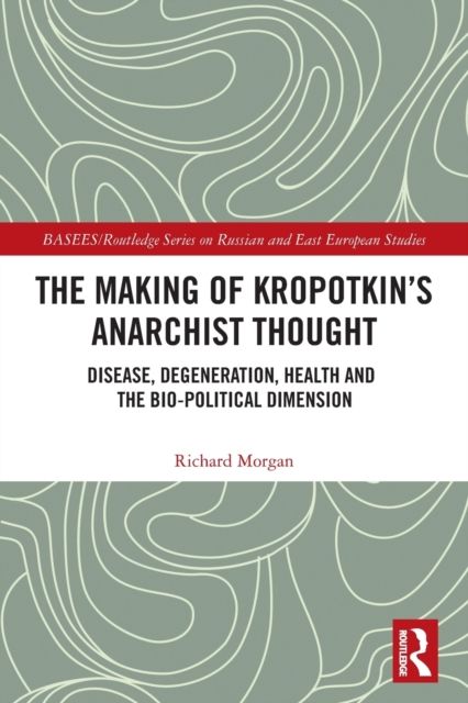 The Making of Kropotkin's Anarchist Thought : Disease, Degeneration, Health and the Bio-political Dimension
