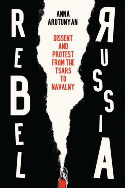 Rebel Russia : Dissent and Protest from the Tsars to Navalny