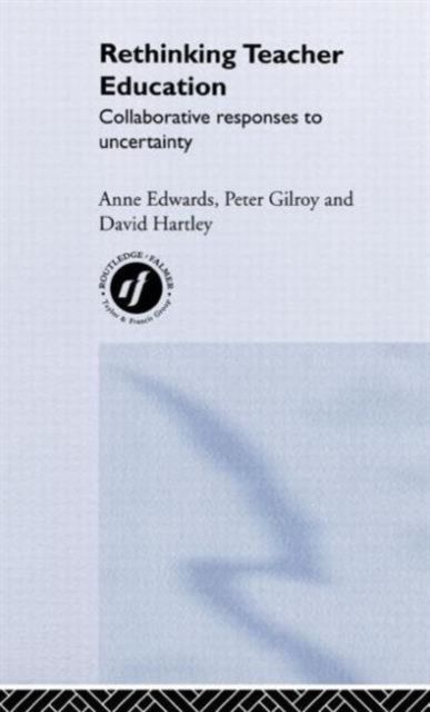 Rethinking Teacher Education : Collaborative Responses to Uncertainty